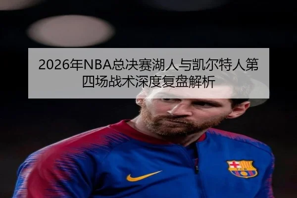 2026年NBA总决赛湖人与凯尔特人第四场战术深度复盘解析